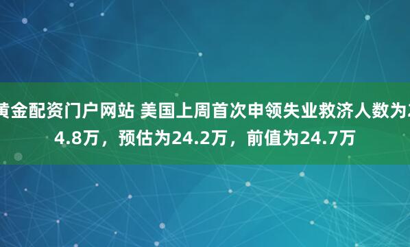 黄金配资门户网站 美国上周首次申领失业救济人数为24.8万，预估为24.2万，前值为24.7万