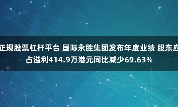正规股票杠杆平台 国际永胜集团发布年度业绩 股东应占溢利414.9万港元同比减少69.63%