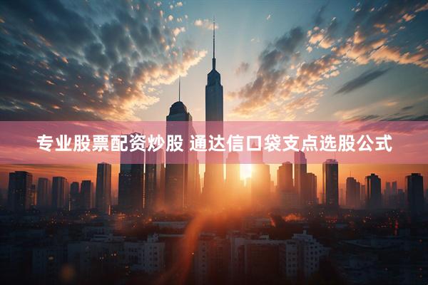 专业股票配资炒股 通达信口袋支点选股公式