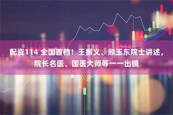 配资114 全国首档！王振义、顾玉东院士讲述，院长名医、国医大师等一一出镜