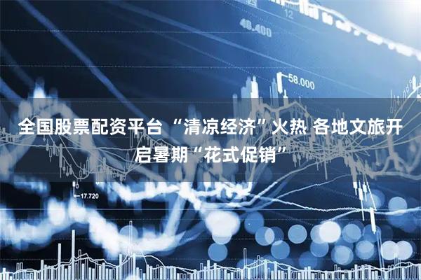 全国股票配资平台 “清凉经济”火热 各地文旅开启暑期“花式促销”
