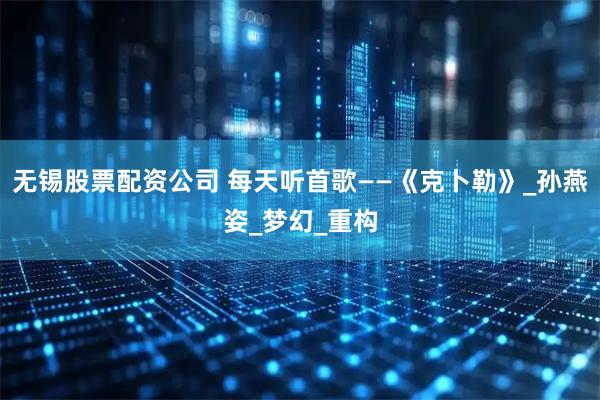 无锡股票配资公司 每天听首歌——《克卜勒》_孙燕姿_梦幻_重构