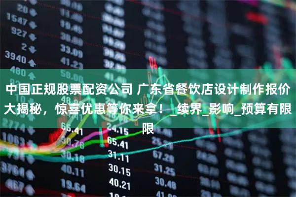 中国正规股票配资公司 广东省餐饮店设计制作报价大揭秘，惊喜优惠等你来拿！_续界_影响_预算有限