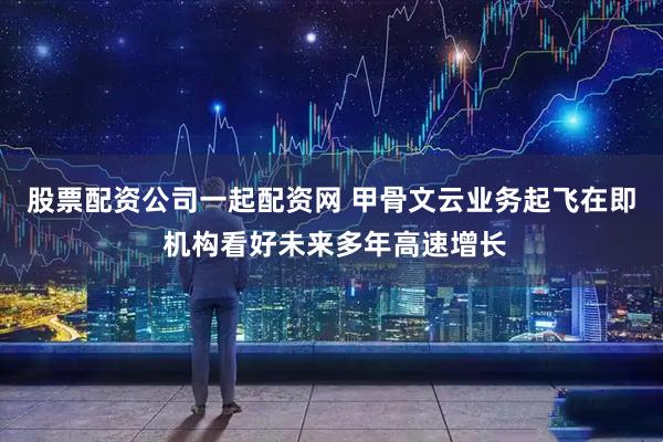 股票配资公司一起配资网 甲骨文云业务起飞在即 机构看好未来多年高速增长
