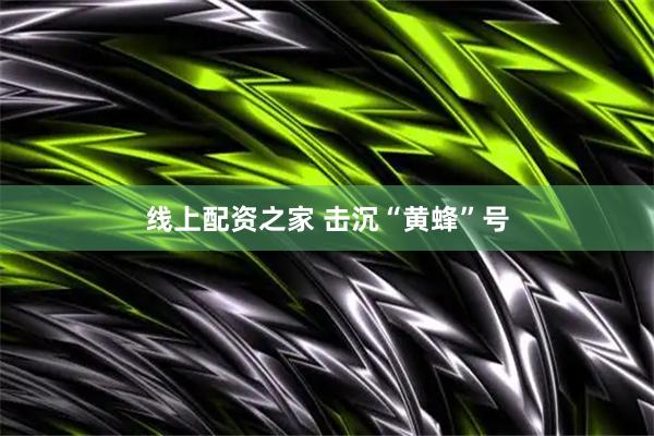 线上配资之家 击沉“黄蜂”号