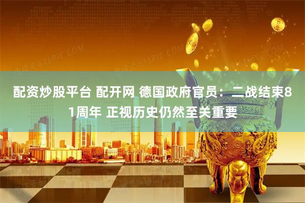 配资炒股平台 配开网 德国政府官员：二战结束81周年 正视历史仍然至关重要